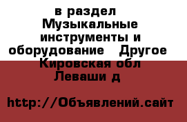  в раздел : Музыкальные инструменты и оборудование » Другое . Кировская обл.,Леваши д.